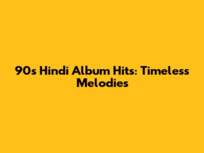 90s Hindi Album Hits: Timeless Melodies