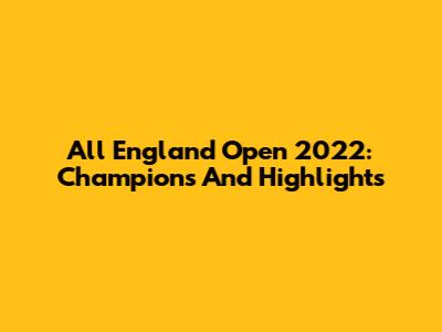 All England Open 2022: Champions And Highlights