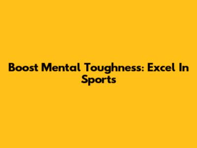 Boost Mental Toughness: Excel In Sports