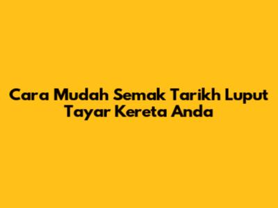 Cara Mudah Semak Tarikh Luput Tayar Kereta Anda