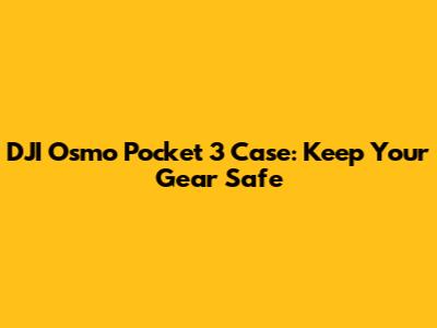 DJI Osmo Pocket 3 Case: Keep Your Gear Safe