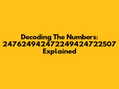 Decoding The Numbers: 247624942472249424722507 Explained