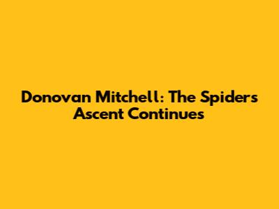 Donovan Mitchell: The Spider's Ascent Continues
