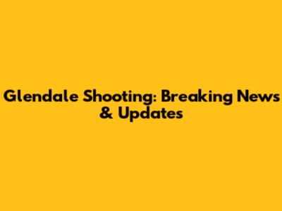 Glendale Shooting: Breaking News & Updates