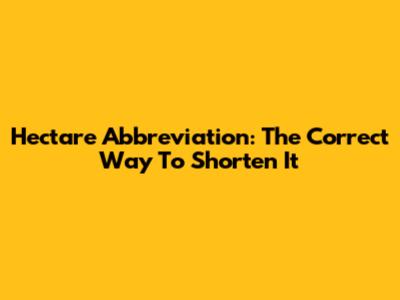 Hectare Abbreviation: The Correct Way To Shorten It