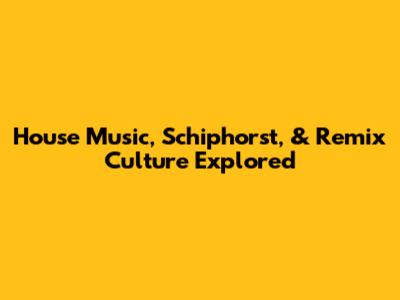 House Music, Schiphorst, & Remix Culture Explored