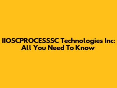 IIOSCPROCESSSC Technologies Inc: All You Need To Know