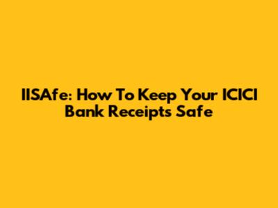 IISAfe: How To Keep Your ICICI Bank Receipts Safe