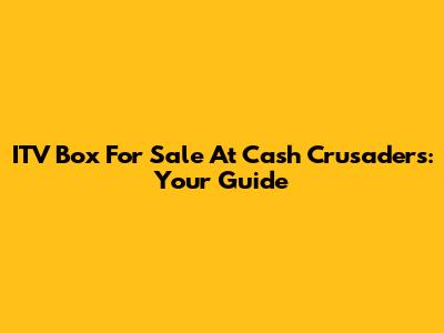 ITV Box For Sale At Cash Crusaders: Your Guide