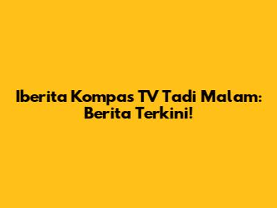 Iberita Kompas TV Tadi Malam: Berita Terkini!