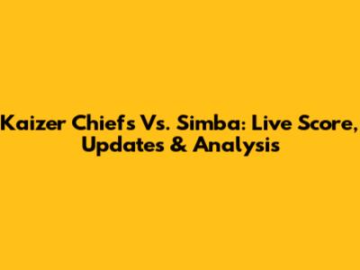 Kaizer Chiefs Vs. Simba: Live Score, Updates & Analysis