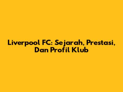 Liverpool FC: Sejarah, Prestasi, Dan Profil Klub