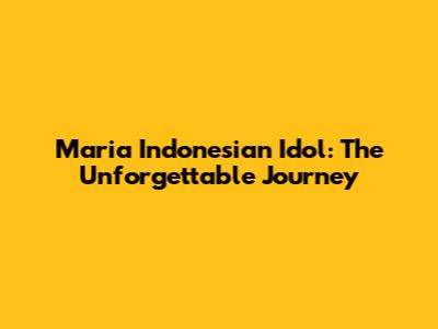 Maria Indonesian Idol: The Unforgettable Journey