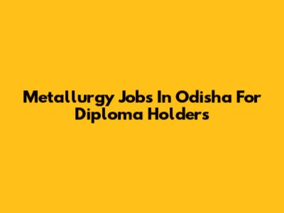 Metallurgy Jobs In Odisha For Diploma Holders
