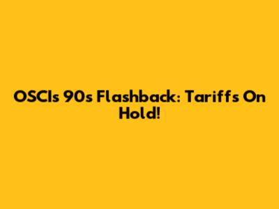 OSCI's 90s Flashback: Tariffs On Hold!