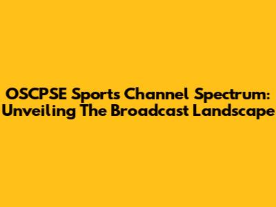 OSCPSE Sports Channel Spectrum: Unveiling The Broadcast Landscape