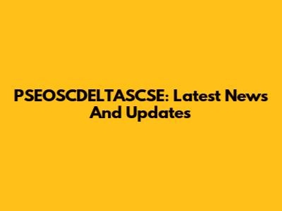 PSEOSCDELTASCSE: Latest News And Updates