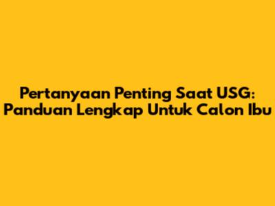 Pertanyaan Penting Saat USG: Panduan Lengkap Untuk Calon Ibu