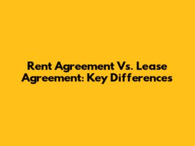 Rent Agreement Vs. Lease Agreement: Key Differences