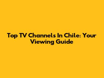 Top TV Channels In Chile: Your Viewing Guide
