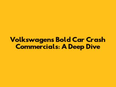 Volkswagen's Bold Car Crash Commercials: A Deep Dive