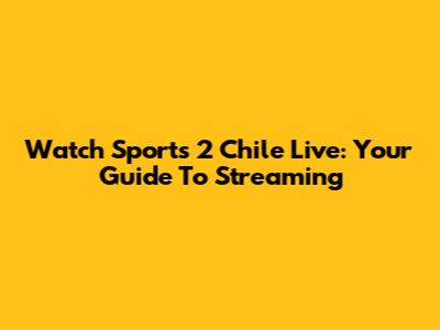 Watch Sports 2 Chile Live: Your Guide To Streaming